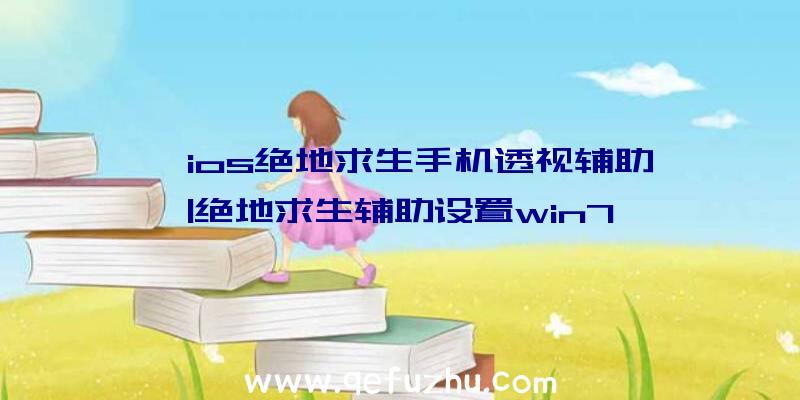 「ios绝地求生手机透视辅助」|绝地求生辅助设置win7